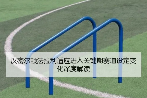 汉密尔顿法拉利适应进入关键期赛道设定变化深度解读